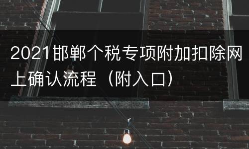 2021邯郸个税专项附加扣除网上确认流程（附入口）