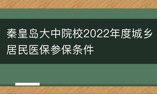 秦皇岛大中院校2022年度城乡居民医保参保条件