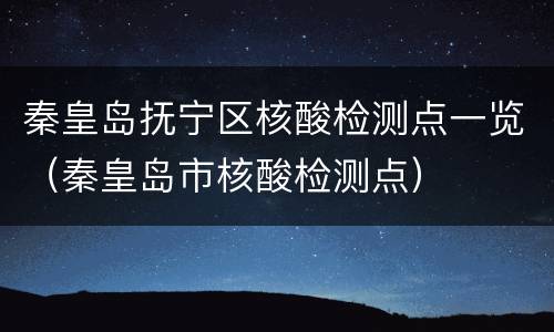 秦皇岛抚宁区核酸检测点一览（秦皇岛市核酸检测点）
