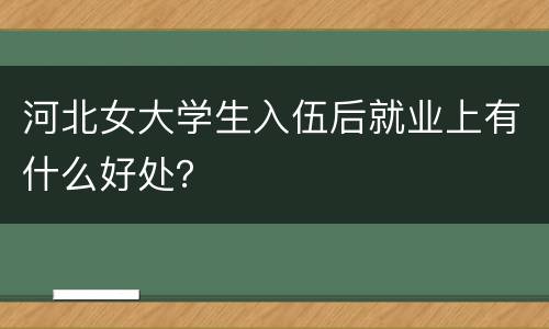 河北女大学生入伍后就业上有什么好处？