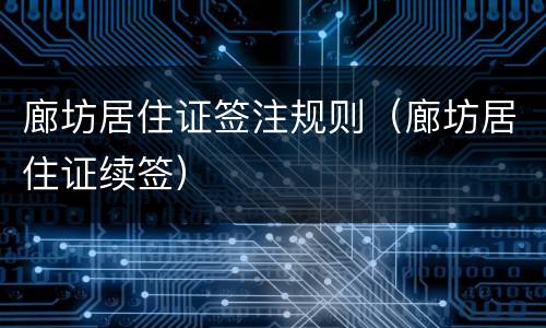 廊坊居住证签注规则（廊坊居住证续签）