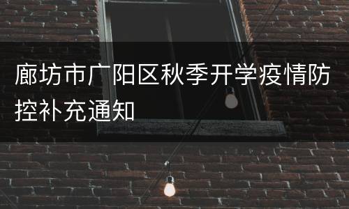 廊坊市广阳区秋季开学疫情防控补充通知