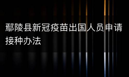 鄢陵县新冠疫苗出国人员申请接种办法