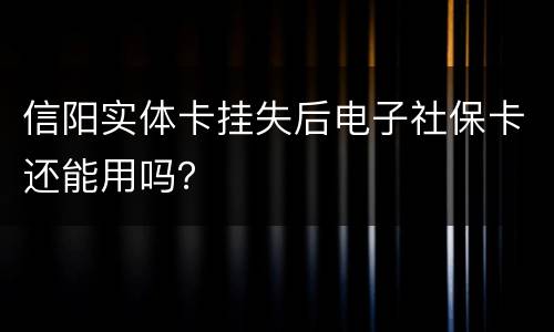 信阳实体卡挂失后电子社保卡还能用吗？