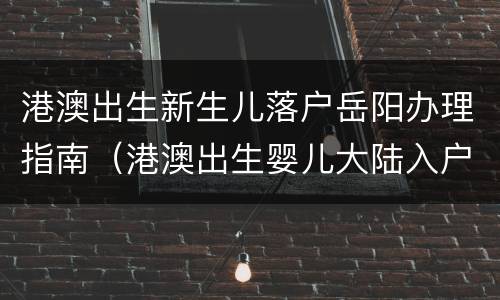 港澳出生新生儿落户岳阳办理指南（港澳出生婴儿大陆入户）