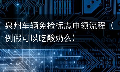 泉州车辆免检标志申领流程（例假可以吃酸奶么）