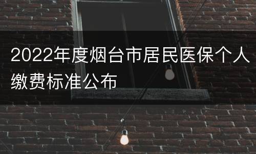 2022年度烟台市居民医保个人缴费标准公布