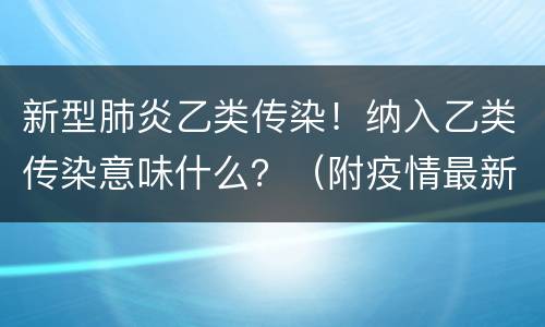 新型肺炎乙类传染！纳入乙类传染意味什么？（附疫情最新消息）