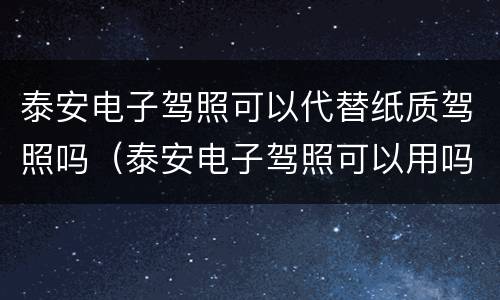 泰安电子驾照可以代替纸质驾照吗（泰安电子驾照可以用吗）