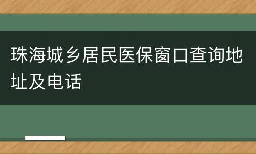 珠海城乡居民医保窗口查询地址及电话