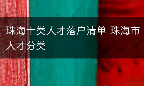 珠海十类人才落户清单 珠海市人才分类