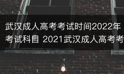 武汉成人高考考试时间2022年考试科目 2021武汉成人高考考试时间