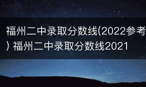 福州二中录取分数线(2022参考) 福州二中录取分数线2021