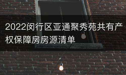 2022闵行区亚通聚秀苑共有产权保障房房源清单