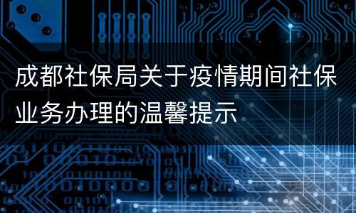 成都社保局关于疫情期间社保业务办理的温馨提示