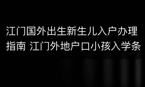 江门国外出生新生儿入户办理指南 江门外地户口小孩入学条件