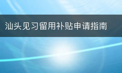 汕头见习留用补贴申请指南