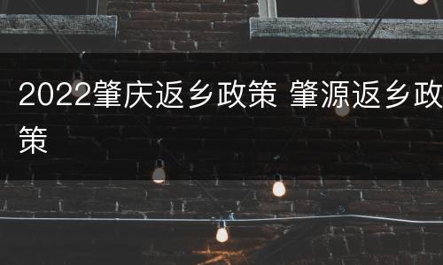 2022肇庆返乡政策 肇源返乡政策