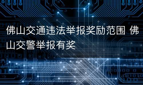佛山交通违法举报奖励范围 佛山交警举报有奖