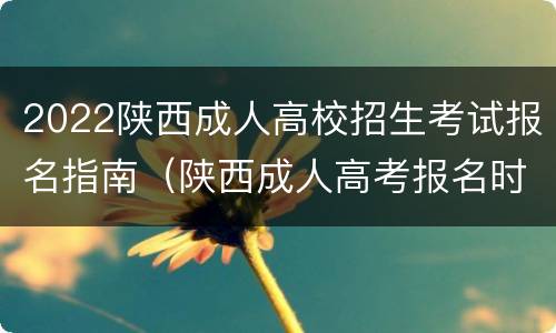 2022陕西成人高校招生考试报名指南（陕西成人高考报名时间2020）