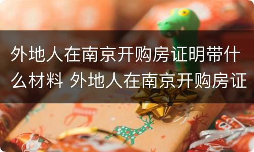 外地人在南京开购房证明带什么材料 外地人在南京开购房证明带什么材料呢