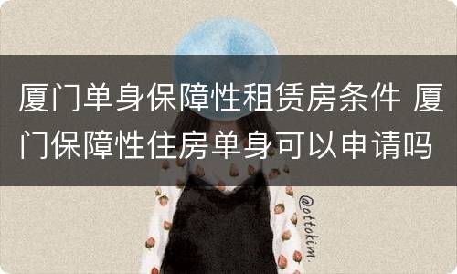 厦门单身保障性租赁房条件 厦门保障性住房单身可以申请吗