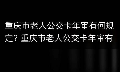重庆市老人公交卡年审有何规定? 重庆市老人公交卡年审有何规定吗