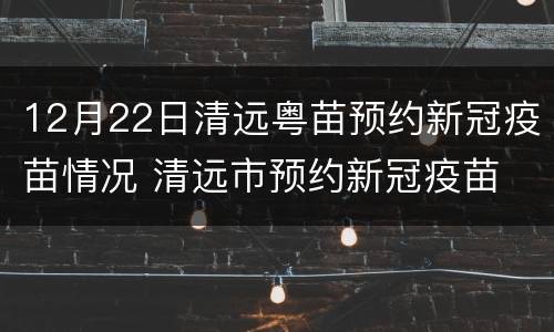 12月22日清远粤苗预约新冠疫苗情况 清远市预约新冠疫苗