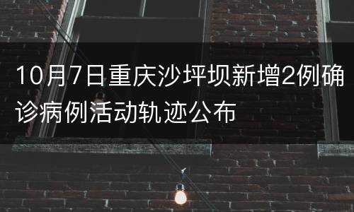 10月7日重庆沙坪坝新增2例确诊病例活动轨迹公布