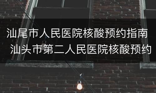 汕尾市人民医院核酸预约指南 汕头市第二人民医院核酸预约