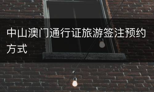 中山澳门通行证旅游签注预约方式