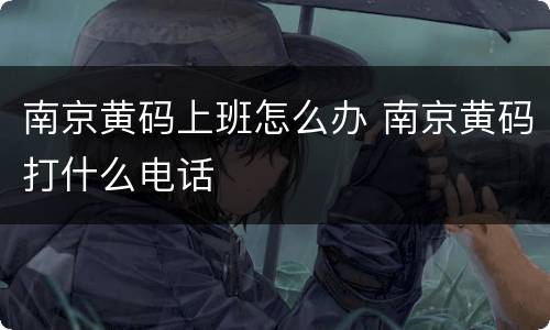 南京黄码上班怎么办 南京黄码打什么电话