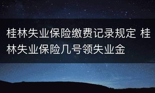 桂林失业保险缴费记录规定 桂林失业保险几号领失业金