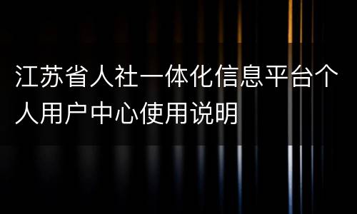 江苏省人社一体化信息平台个人用户中心使用说明