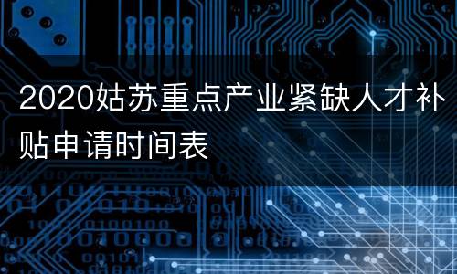 2020姑苏重点产业紧缺人才补贴申请时间表