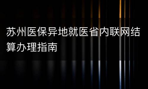苏州医保异地就医省内联网结算办理指南