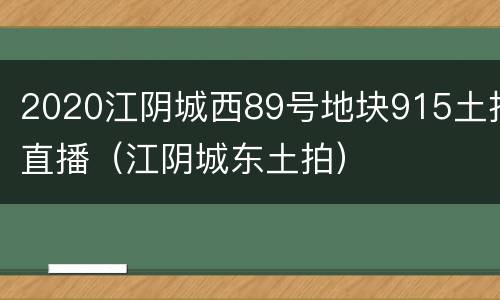 2020江阴城西89号地块915土拍直播（江阴城东土拍）