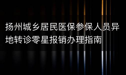 扬州城乡居民医保参保人员异地转诊零星报销办理指南