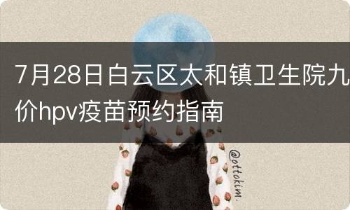 7月28日白云区太和镇卫生院九价hpv疫苗预约指南