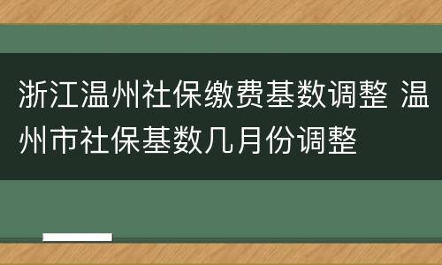浙江温州社保缴费基数调整 温州市社保基数几月份调整