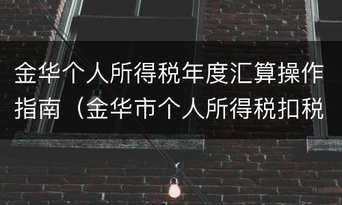 金华个人所得税年度汇算操作指南（金华市个人所得税扣税标准）