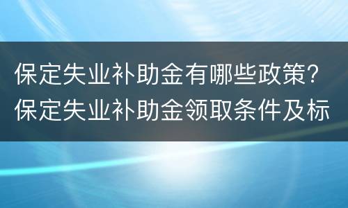 保定失业补助金有哪些政策? 保定失业补助金领取条件及标准