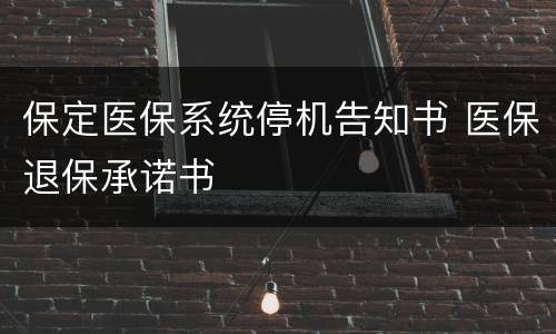 保定医保系统停机告知书 医保退保承诺书