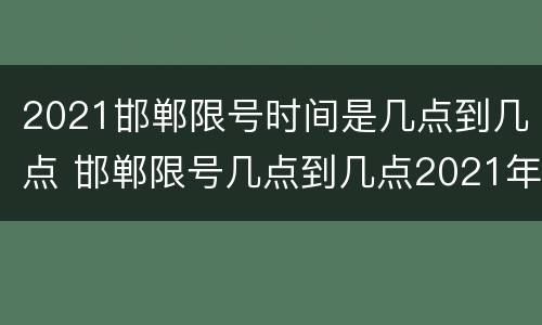 2021邯郸限号时间是几点到几点 邯郸限号几点到几点2021年