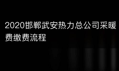 2020邯郸武安热力总公司采暖费缴费流程
