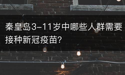 秦皇岛3-11岁中哪些人群需要接种新冠疫苗？
