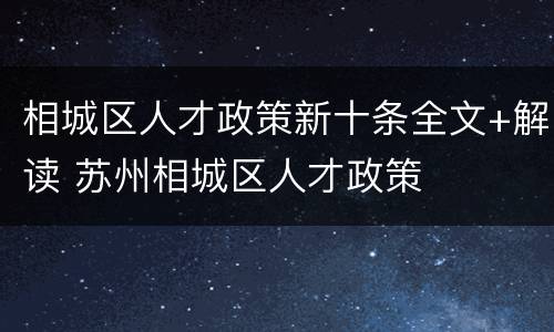 相城区人才政策新十条全文+解读 苏州相城区人才政策