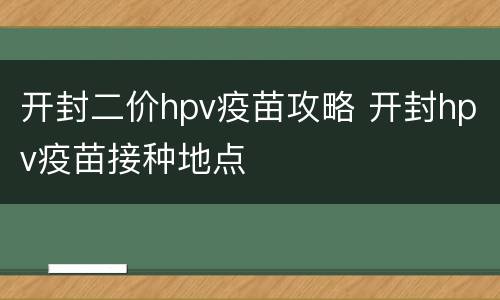 开封二价hpv疫苗攻略 开封hpv疫苗接种地点