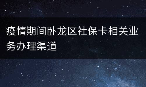 疫情期间卧龙区社保卡相关业务办理渠道