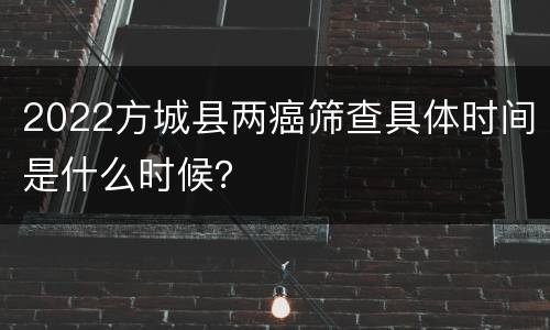2022方城县两癌筛查具体时间是什么时候？